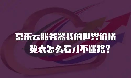 京东云服务器我的世界价格一览表怎么看才不迷路？