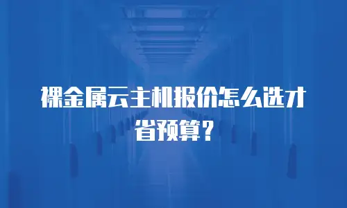 裸金属云主机报价怎么选才省预算？