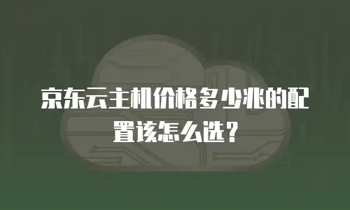 京东云主机价格多少兆的配置该怎么选？