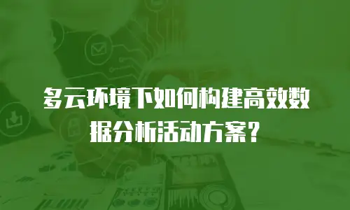 多云环境下如何构建高效数据分析活动方案？