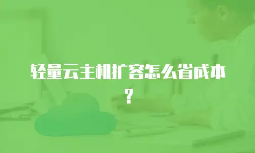 轻量云主机扩容怎么省成本？