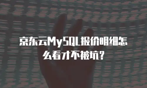 京东云MySQL报价明细怎么看才不被坑？