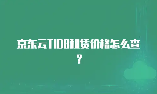 京东云TIDB租赁价格怎么查？