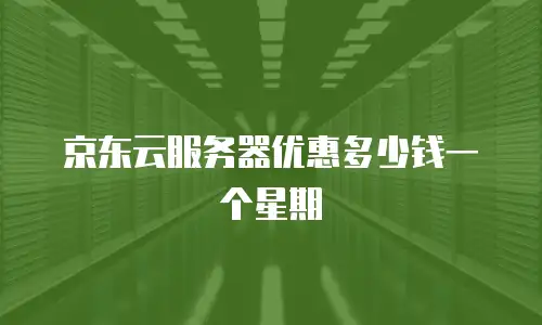 京东云服务器优惠多少钱一个星期