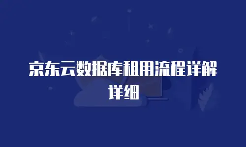 京东云数据库租用流程详解详细