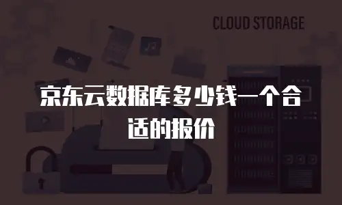 京东云数据库收费多少钱一个月？全维度解读企业选型关键 