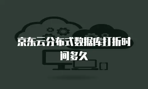 京东云分布式数据库打折时间多久