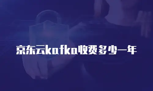 京东云kafka收费多少一年