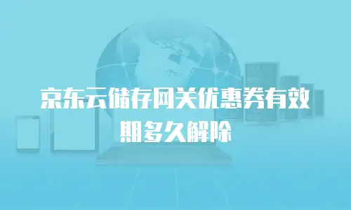 京东云储存网关优惠券有效期多久解除