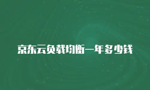 京东云负载均衡一年多少钱