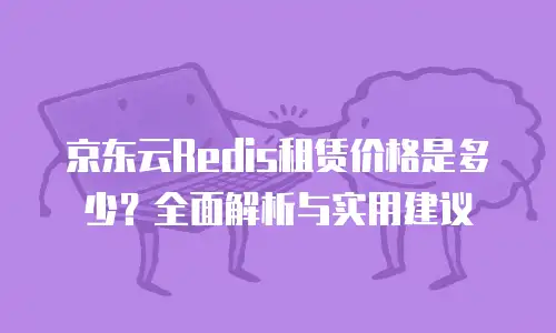 京东云Redis租赁价格是多少？全面解析与实用建议
