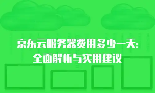 京东云服务器费用多少一天：全面解析与实用建议