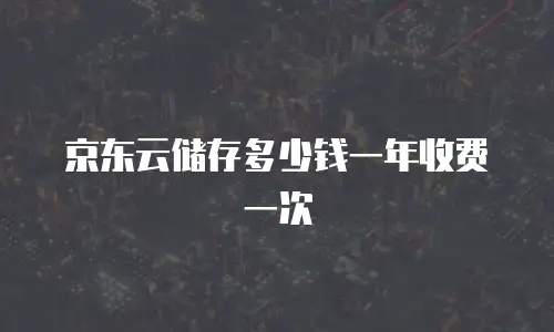 京东云储存多少钱一年收费一次