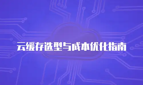 云缓存选型与成本优化指南