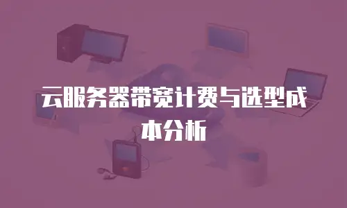 云服务器带宽计费与选型成本分析