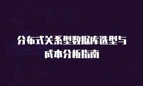 分布式关系型数据库选型与成本分析指南