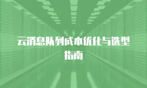 云消息队列成本优化与选型指南