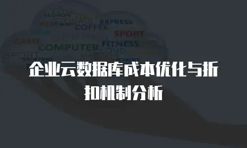 企业云数据库成本优化与折扣机制分析