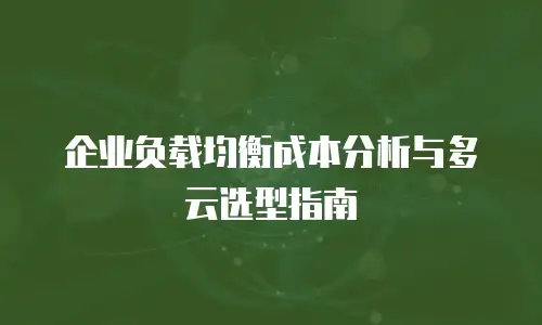 企业负载均衡成本分析与多云选型指南