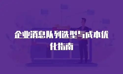 企业消息队列选型与成本优化指南