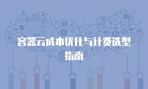 容器云成本优化与计费选型指南