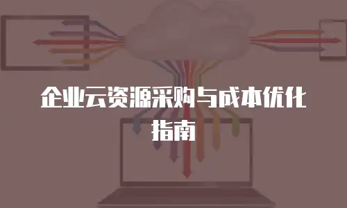 企业云资源采购与成本优化指南