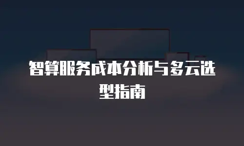 智算服务成本分析与多云选型指南