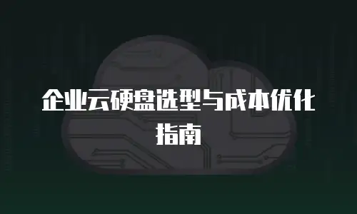 企业云硬盘选型与成本优化指南
