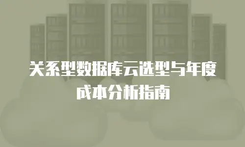 关系型数据库云选型与年度成本分析指南