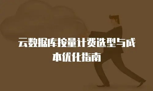 云数据库按量计费选型与成本优化指南