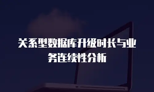 关系型数据库升级时长与业务连续性分析