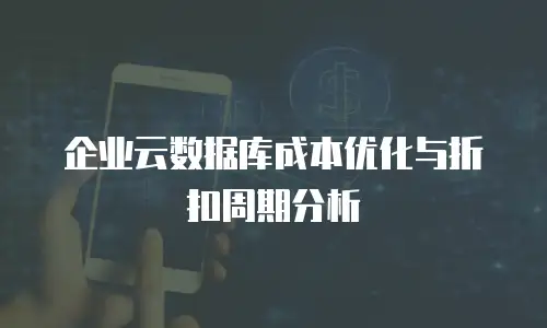 企业云数据库成本优化与折扣周期分析