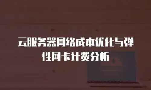 云服务器网络成本优化与弹性网卡计费分析