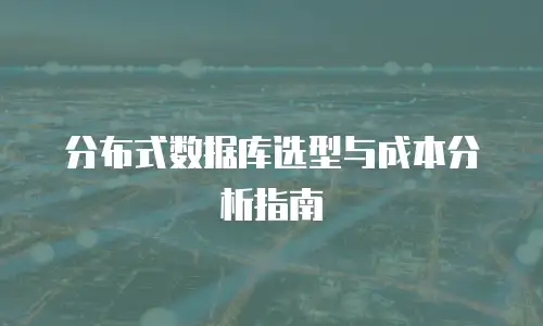 分布式数据库选型与成本分析指南