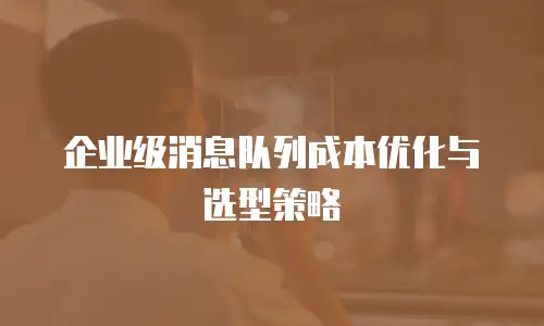 企业级消息队列成本优化与选型策略
