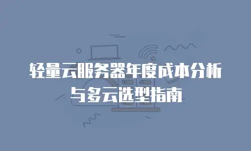 轻量云服务器年度成本分析与多云选型指南