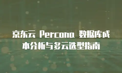 京东云 Percona 数据库成本分析与多云选型指南