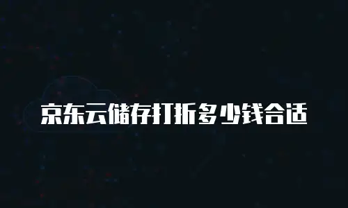 京东云储存打折多少钱合适