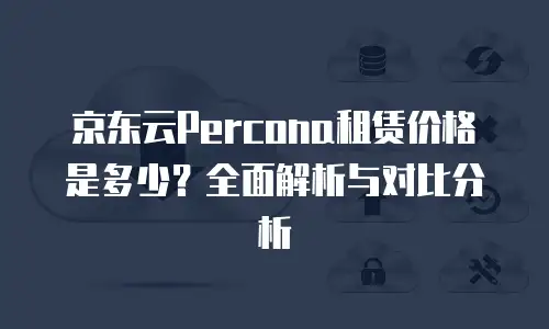 京东云Percona租赁价格是多少？全面解析与对比分析