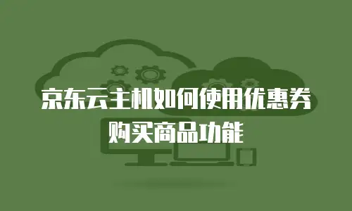 京东云主机如何使用优惠券购买商品功能
