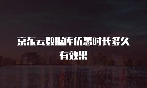 京东云数据库优惠时长多久有效果