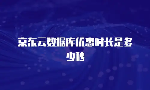 京东云数据库优惠时长是多少秒