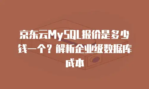 京东云MySQL报价是多少钱一个？解析企业级数据库成本