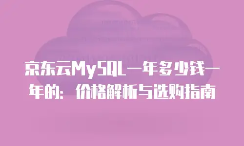 京东云MySQL一年多少钱一年的：价格解析与选购指南