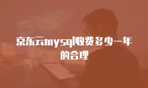 京东云mysql收费多少一年的合理