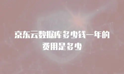 京东云数据库多少钱一年的费用是多少