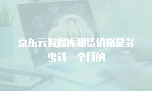 京东云数据库租赁价格是多少钱一个月的