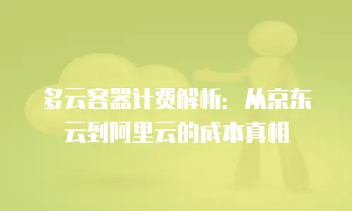 多云容器计费解析：从京东云到阿里云的成本真相