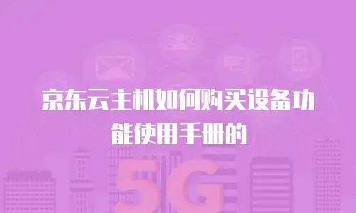 京东云主机如何购买设备功能使用手册的