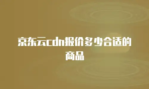 京东云cdn报价多少合适的商品